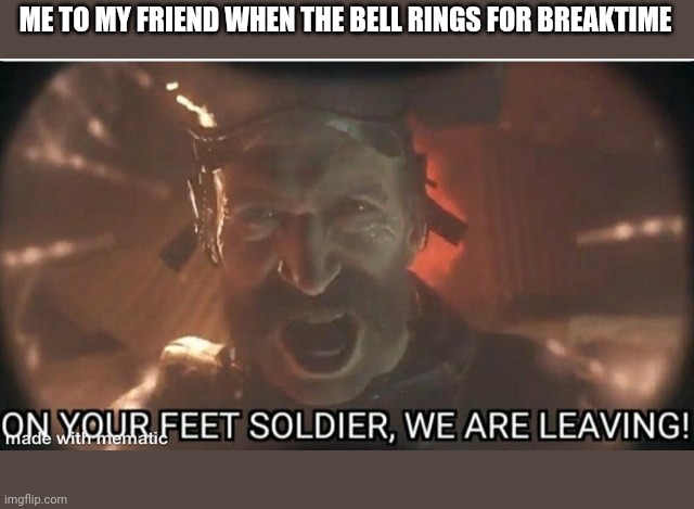 My reaction when the bell rings for break | ME TO MY FRIEND WHEN THE BELL RINGS FOR BREAKTIME | image tagged in memes | made w/ Imgflip meme maker