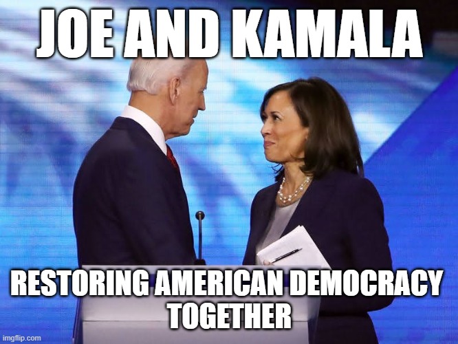 kamala and joe | JOE AND KAMALA; RESTORING AMERICAN DEMOCRACY 
TOGETHER | image tagged in kamala harris,joe biden | made w/ Imgflip meme maker