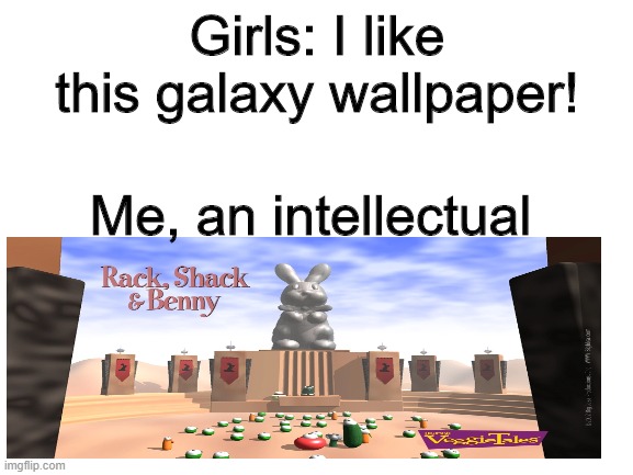 vweggietals | Girls: I like this galaxy wallpaper! Me, an intellectual | image tagged in blank white template,veggietales,wallpapers,me an intellectual,boys vs girls | made w/ Imgflip meme maker