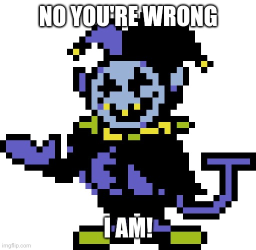 Jevil meme | NO YOU'RE WRONG I AM! | image tagged in jevil meme | made w/ Imgflip meme maker