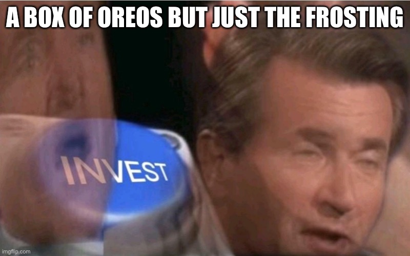 Invest | A BOX OF OREOS BUT JUST THE FROSTING | image tagged in invest | made w/ Imgflip meme maker