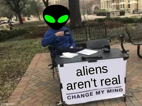Yes. | aliens aren't real | image tagged in memes,change my mind,aliens,aliens aren't real | made w/ Imgflip meme maker