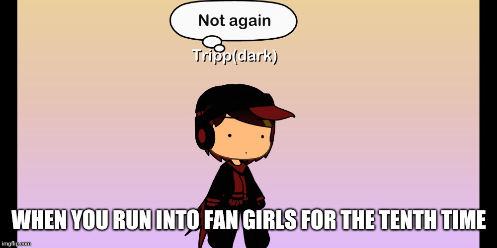  WHEN YOU RUN INTO FAN GIRLS FOR THE TENTH TIME | image tagged in oh no | made w/ Imgflip meme maker