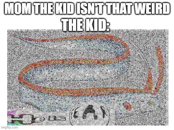 Jeez | THE KID:; MOM THE KID ISN'T THAT WEIRD | image tagged in he is fear,oarfish,fish,kid | made w/ Imgflip meme maker