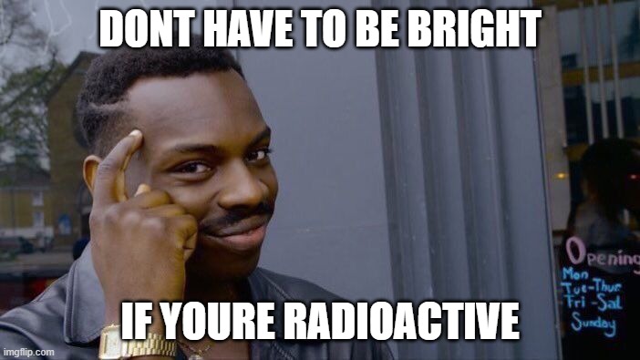 Roll Safe Think About It Meme |  DONT HAVE TO BE BRIGHT; IF YOURE RADIOACTIVE | image tagged in memes,roll safe think about it | made w/ Imgflip meme maker