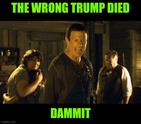 THE WRONG TRUMP DIED DAMMIT | made w/ Imgflip meme maker