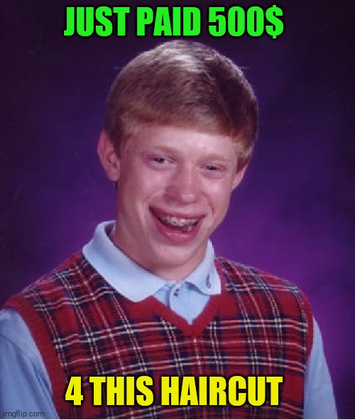 Bad Luck Brian Meme | JUST PAID 500$; 4 THIS HAIRCUT | image tagged in memes,bad luck brian | made w/ Imgflip meme maker