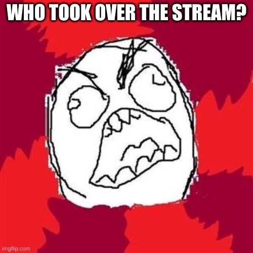 Rage Face | WHO TOOK OVER THE STREAM? | image tagged in rage face | made w/ Imgflip meme maker