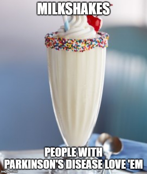 Drink of Choice | MILKSHAKES; PEOPLE WITH PARKINSON'S DISEASE LOVE 'EM | image tagged in vanilla milkshake | made w/ Imgflip meme maker