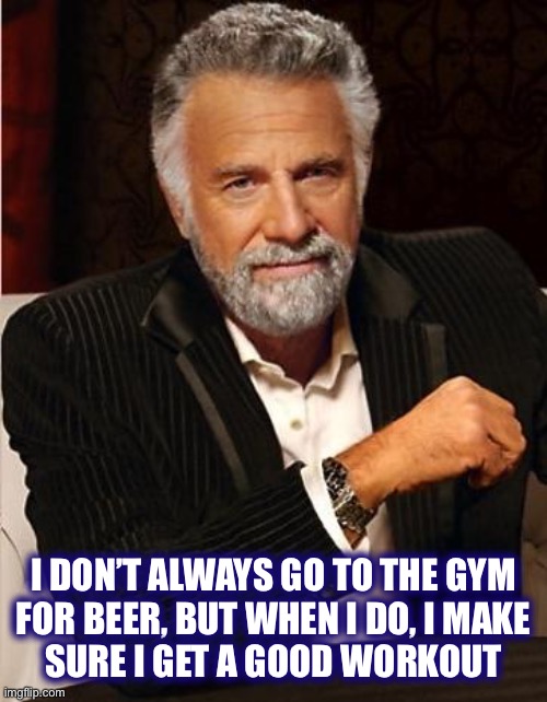 i don't always | I DON’T ALWAYS GO TO THE GYM
FOR BEER, BUT WHEN I DO, I MAKE
SURE I GET A GOOD WORKOUT | image tagged in i don't always | made w/ Imgflip meme maker