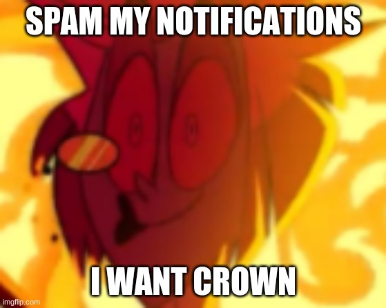 R.I.P. my notifications after I make this meme and everyone sspams | SPAM MY NOTIFICATIONS; I WANT CROWN | image tagged in spam,my,notifications,crown,i want points,this could be a mistake | made w/ Imgflip meme maker