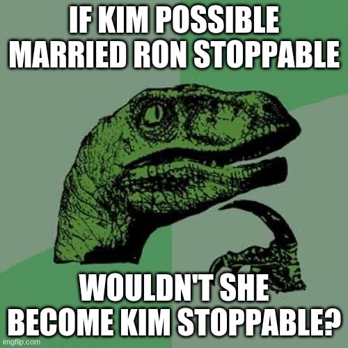 Sure know how to take the "pun" out of it all. | IF KIM POSSIBLE MARRIED RON STOPPABLE; WOULDN'T SHE BECOME KIM STOPPABLE? | image tagged in memes,philosoraptor,kim possible,disney,cartoons | made w/ Imgflip meme maker