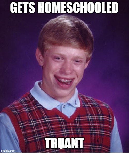 Bad Luck Brian | GETS HOMESCHOOLED; TRUANT | image tagged in memes,bad luck brian | made w/ Imgflip meme maker