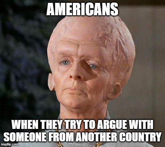 Americans | AMERICANS; WHEN THEY TRY TO ARGUE WITH SOMEONE FROM ANOTHER COUNTRY | image tagged in big head,americans,arguments,usa,idiots | made w/ Imgflip meme maker