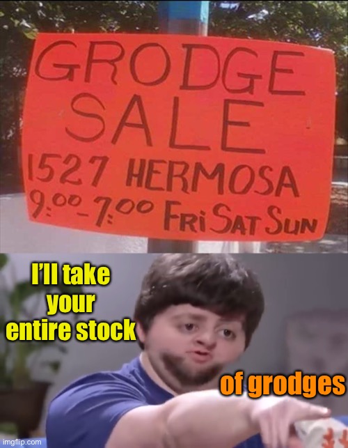 I’ll take your entire stock; of grodges | image tagged in ill take your entire stock,garage,memes,funny | made w/ Imgflip meme maker