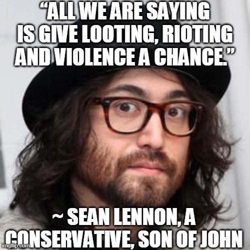 Parody of his father's famous peace ballad | “ALL WE ARE SAYING IS GIVE LOOTING, RIOTING AND VIOLENCE A CHANCE.”; ~ SEAN LENNON, A CONSERVATIVE, SON OF JOHN | image tagged in the beatles,john lennon,rock and roll,imagine,give peace a chance,rock music | made w/ Imgflip meme maker