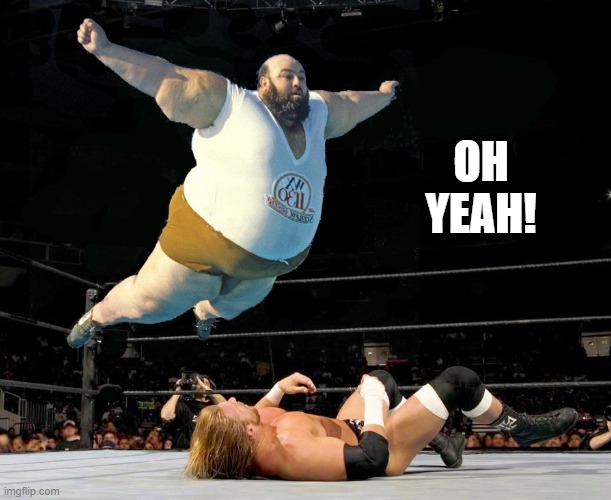 Fat wrestler | OH YEAH! | image tagged in fat wrestler | made w/ Imgflip meme maker