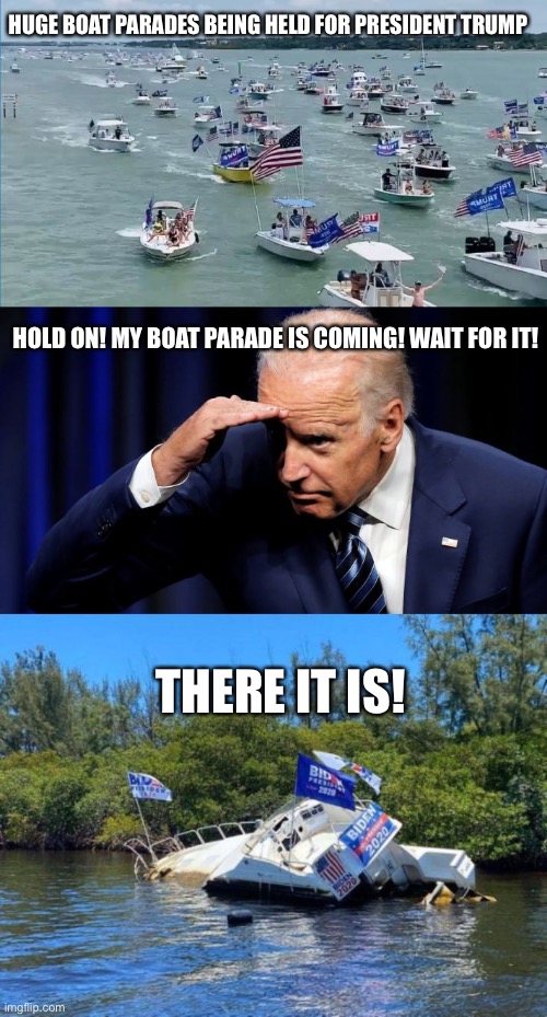 Boat parades | HUGE BOAT PARADES BEING HELD FOR PRESIDENT TRUMP; HOLD ON! MY BOAT PARADE IS COMING! WAIT FOR IT! THERE IT IS! | image tagged in trump,biden,boat,comparison | made w/ Imgflip meme maker