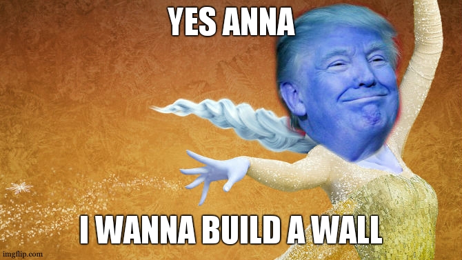 Anna: Do you wanna build a-- | YES ANNA; I WANNA BUILD A WALL | image tagged in donald trump frozen,great wall of trump,frozen | made w/ Imgflip meme maker