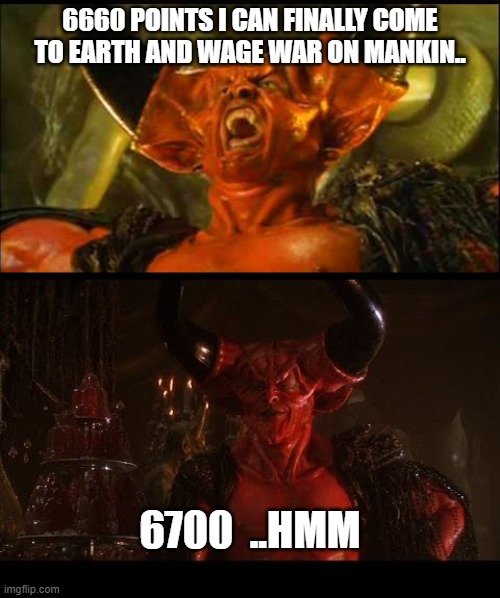 6660 POINTS I CAN FINALLY COME TO EARTH AND WAGE WAR ON MANKIN.. 6700  ..HMM | image tagged in demon,awkward,too late,missed the point,funny | made w/ Imgflip meme maker