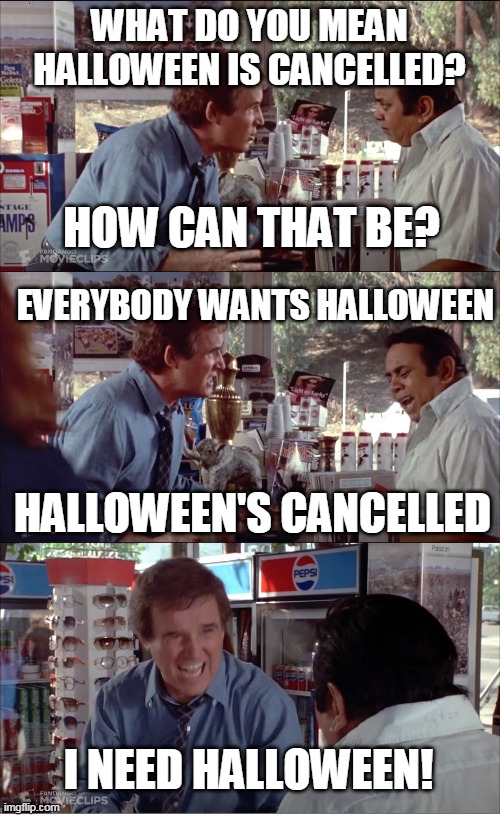 I Need Chocolate! | WHAT DO YOU MEAN HALLOWEEN IS CANCELLED? HOW CAN THAT BE? EVERYBODY WANTS HALLOWEEN; HALLOWEEN'S CANCELLED; I NEED HALLOWEEN! | image tagged in i need chocolate,memes,clifford,charles grodin,store clerk | made w/ Imgflip meme maker