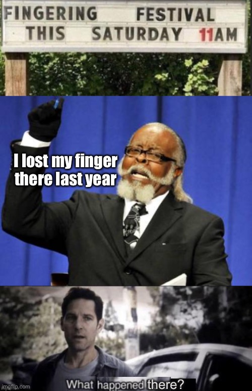 Maybe we don’t want to know. | I lost my finger there last year; there? | image tagged in memes,too damn high,what happened here,funny | made w/ Imgflip meme maker