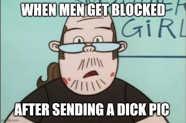 Lenny Baxter | WHEN MEN GET BLOCKED; AFTER SENDING A DICK PIC | image tagged in lenny baxter,memes | made w/ Imgflip meme maker
