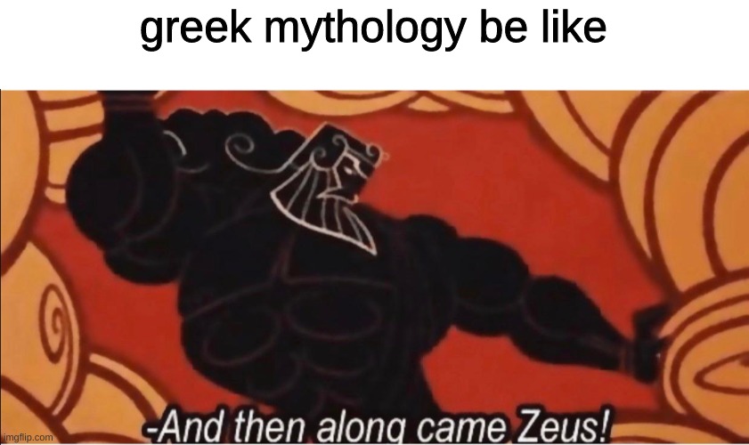 AND THEN ALONG CAME ZEUS! | greek mythology be like | image tagged in and then along came zeus | made w/ Imgflip meme maker