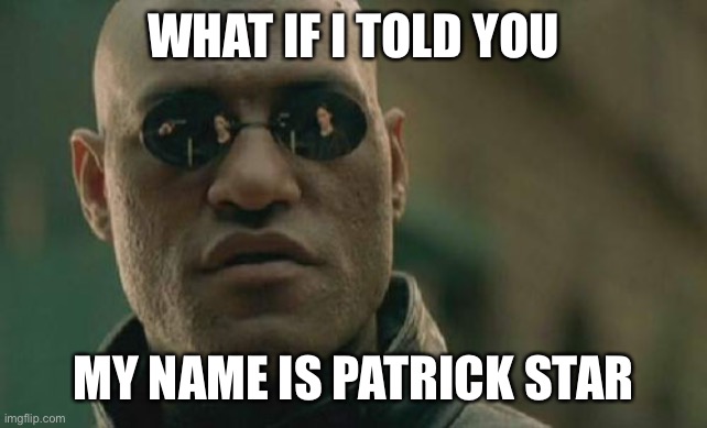 Matrix Morpheus Meme | WHAT IF I TOLD YOU; MY NAME IS PATRICK STAR | image tagged in memes,matrix morpheus,what if i told you,morpheus,matrix | made w/ Imgflip meme maker