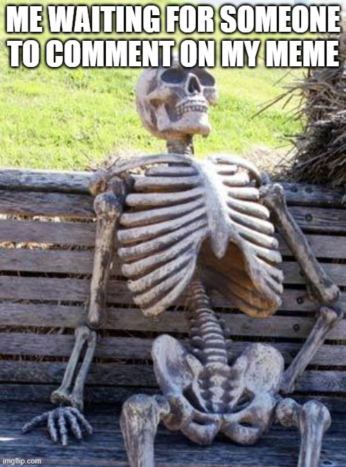 ......[no new notifications]. me : | ME WAITING FOR SOMEONE TO COMMENT ON MY MEME | image tagged in memes,waiting skeleton | made w/ Imgflip meme maker