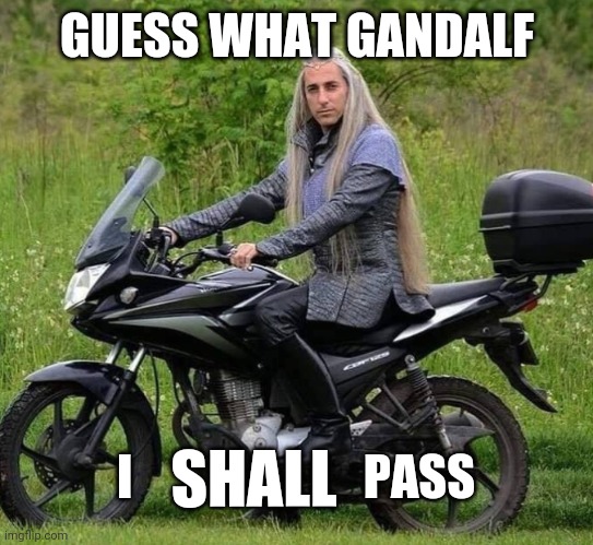 CAN'T STOP THIS ELF | GUESS WHAT GANDALF; I                        PASS; SHALL | image tagged in gandalf you shall not pass,you shall not pass,elf,motorcycle | made w/ Imgflip meme maker