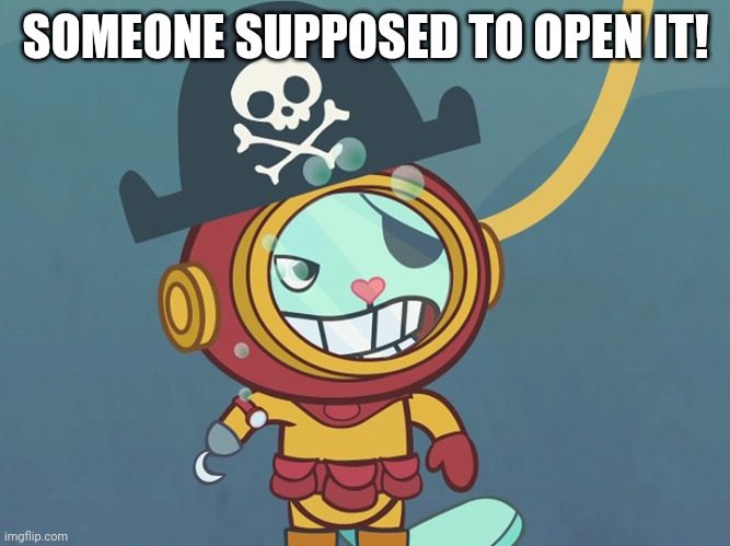 SOMEONE SUPPOSED TO OPEN IT! | made w/ Imgflip meme maker