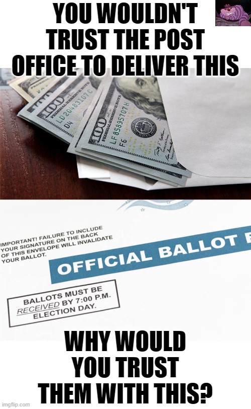 If you want your vote to count, vote in person. | YOU WOULDN'T TRUST THE POST OFFICE TO DELIVER THIS; WHY WOULD YOU TRUST THEM WITH THIS? | image tagged in mail in money,mail in ballot | made w/ Imgflip meme maker