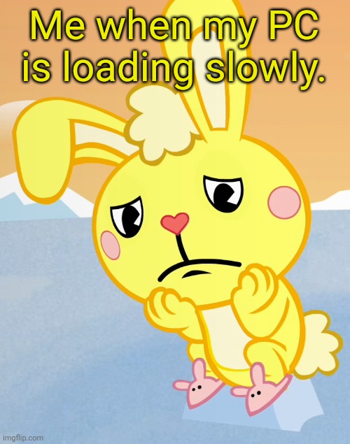 Sad Cuddles (HTF) | Me when my PC is loading slowly. | image tagged in sad cuddles htf | made w/ Imgflip meme maker