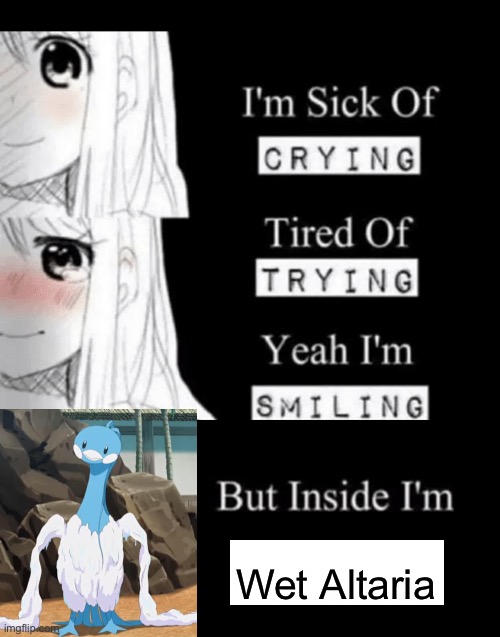 Wet Altaria funny |  Wet Altaria | image tagged in i'm sick of crying,pokemon,pokemon sun and moon | made w/ Imgflip meme maker