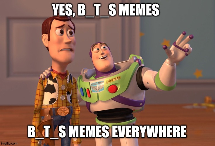 X, X Everywhere Meme | YES, B_T_S MEMES B_T_S MEMES EVERYWHERE | image tagged in memes,x x everywhere | made w/ Imgflip meme maker