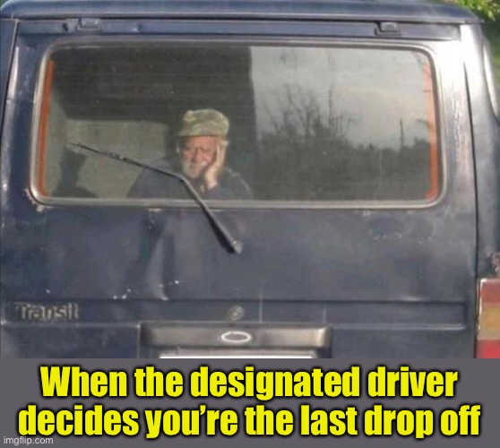 When the designated driver decides you’re the last drop off | image tagged in driver,drunk,memes,funny | made w/ Imgflip meme maker