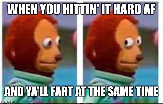 Fart During Sex | WHEN YOU HITTIN' IT HARD AF; AND YA'LL FART AT THE SAME TIME | image tagged in monkey puppet,fart,sex,embarrassing,nsfw,funny | made w/ Imgflip meme maker