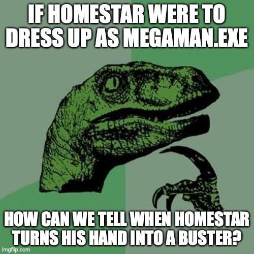 Homestar as Megaman.EXE | IF HOMESTAR WERE TO DRESS UP AS MEGAMAN.EXE; HOW CAN WE TELL WHEN HOMESTAR TURNS HIS HAND INTO A BUSTER? | image tagged in memes,philosoraptor,homestar runner | made w/ Imgflip meme maker