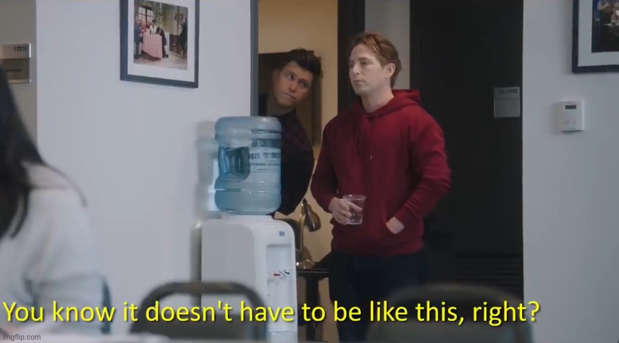 You know it doesn’t have to be like this right | image tagged in you know it doesnt have to be like this right | made w/ Imgflip meme maker