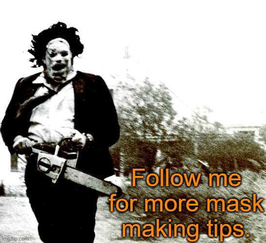 He is an expert, doncha know | Follow me for more mask making tips. | image tagged in leatherface,memes,covid-19,coronavirus | made w/ Imgflip meme maker
