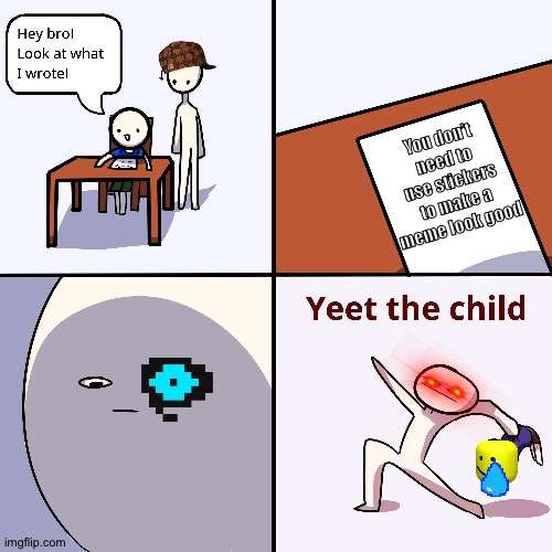 WHY IS MY FRIEND LAUghing at literally nothing | You don’t need to use stickers to make a meme look good | image tagged in yeet the child | made w/ Imgflip meme maker