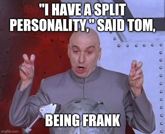 Split personality | "I HAVE A SPLIT PERSONALITY," SAID TOM, BEING FRANK | image tagged in memes,dr evil laser,corny joke,split personality | made w/ Imgflip meme maker