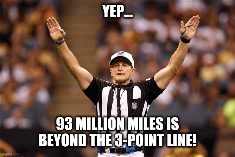 Logical Fallacy Referee NFL #85 | YEP... 93 MILLION MILES IS BEYOND THE 3-POINT LINE! | image tagged in logical fallacy referee nfl 85 | made w/ Imgflip meme maker