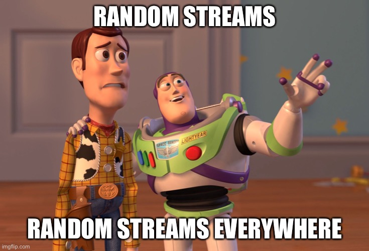 There are so many of them | RANDOM STREAMS; RANDOM STREAMS EVERYWHERE | image tagged in memes,x x everywhere | made w/ Imgflip meme maker
