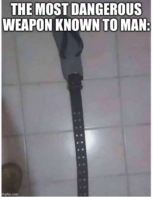 The belt and sandal combo | THE MOST DANGEROUS WEAPON KNOWN TO MAN: | made w/ Imgflip meme maker