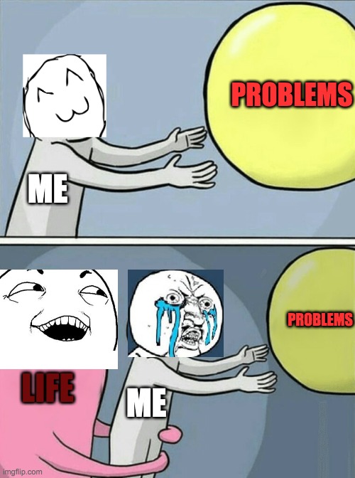 Be free problems | PROBLEMS; ME; PROBLEMS; LIFE; ME | image tagged in memes | made w/ Imgflip meme maker