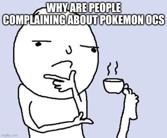 thinking meme | WHY ARE PEOPLE COMPLAINING ABOUT POKEMON OCS | image tagged in thinking meme | made w/ Imgflip meme maker