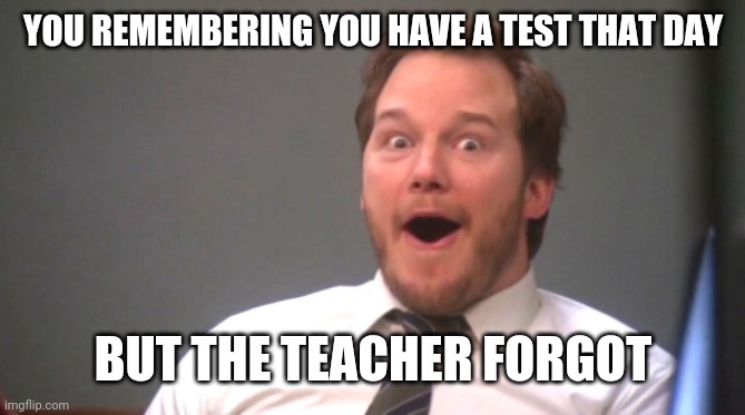 Back to school soon. Gl | YOU REMEMBERING YOU HAVE A TEST THAT DAY; BUT THE TEACHER FORGOT | image tagged in chris pratt happy | made w/ Imgflip meme maker