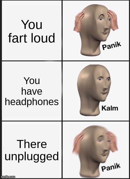 PANIK! | You fart loud; You have headphones; There unplugged | image tagged in memes,panik kalm panik | made w/ Imgflip meme maker